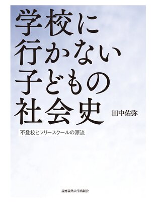cover image of 学校に行かない子どもの社会史　不登校とフリースクールの源流